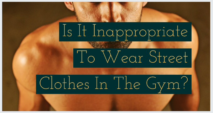 Is It Inappropriate To Wear Street Clothes In The Gym?
