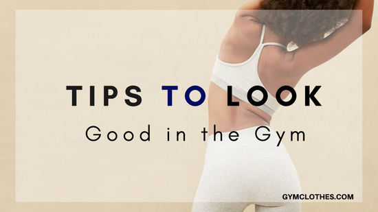 5 Tips To Look Good When You Are In The Gym