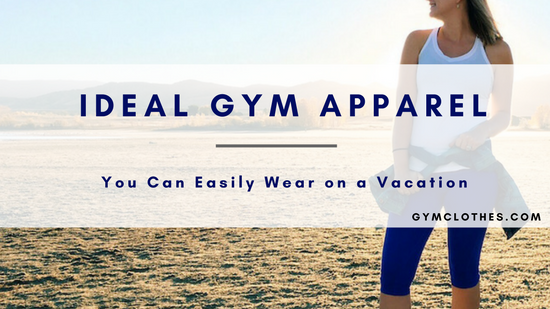 The Three Ideal Vacations Where You Can Easily Wear Stylish Gym Apparel