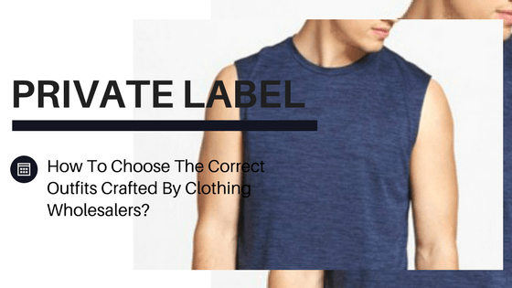How To Choose The Correct Outfits Crafted By Private Label Gym Clothing Wholesalers?