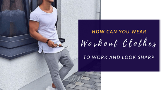 How Can You Wear Your Workout Clothes To Work And Look Sharp