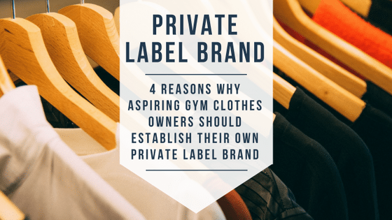 4 Reasons Why Aspiring Fitness Clothes Owners Should Establish Their Own Private Label Brand