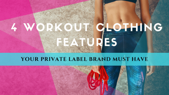 4 Workout Clothing Features That Your Private Label Brand Must Have!