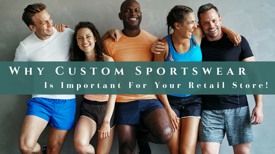 Why Custom Sportswear Is Important For Your Retail Store!