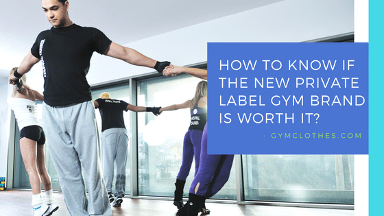 How To Know If The New Private Label Gym Clothing Brand Is Worth It?