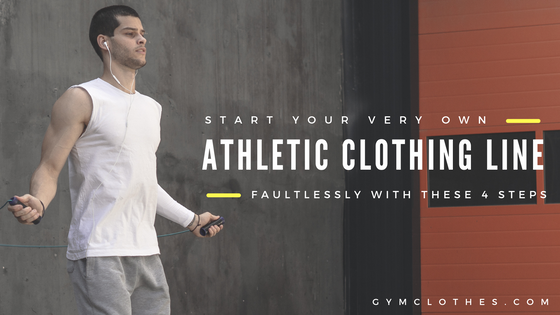 Start Your Very Own Athletic Clothing Line Faultlessly With These 4 Steps