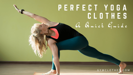 A Quick Guide To Perfect Yoga Clothes