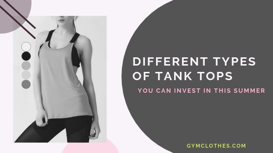 Different Types Of Tank Tops You Can Invest In This Summer