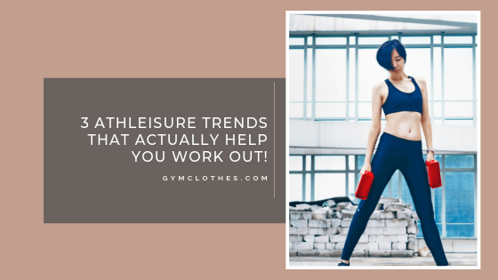 3 Athleisure Trends That Actually Help You Work Out!
