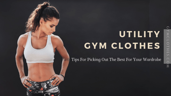 Tips For Picking Out The Best Utility Gym Clothes For Your Wardrobe