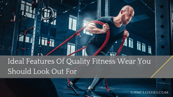 Ideal Features Of Quality Fitness Wear You Should Look Out For