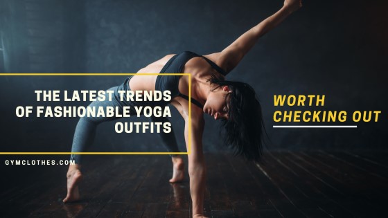 The Latest Trends Of Fashionable Yoga Outfits Worth Checking Out