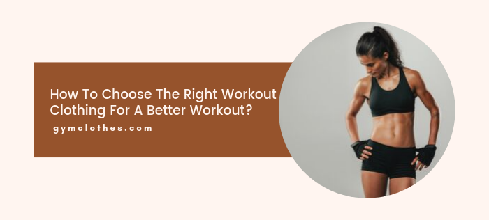 How To Choose The Right Workout Clothing For A Better Workout