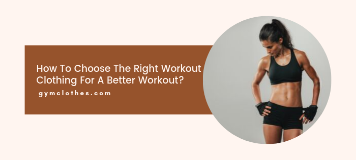 How To Choose The Right Workout Clothing For A Better Workout?