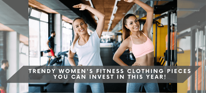 Trendy Women’s Fitness Clothing Pieces You Can Invest In This Year!