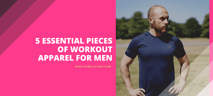 5 Essential Pieces Of Workout Apparel For Men