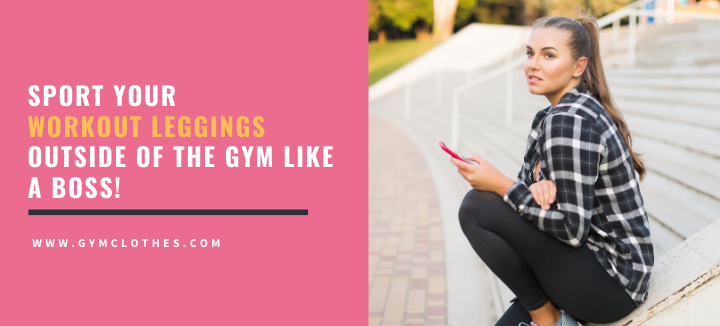 Sport Your Workout Leggings Outside Of The Gym Like A Boss!