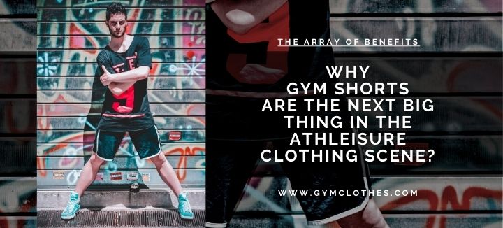 Why Gym Shorts Are The Next Big Thing In The Athleisure Clothing Scene?