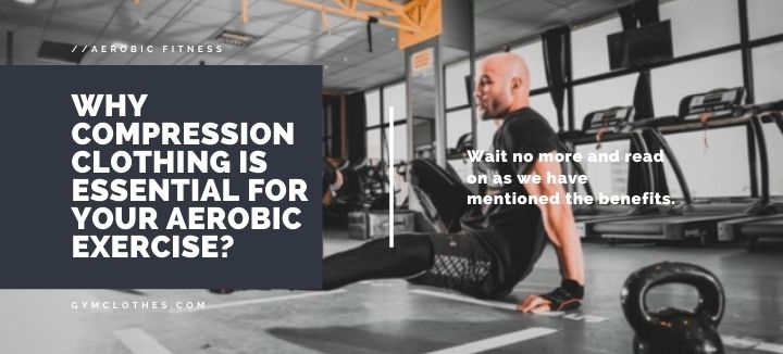 Why Compression Clothing Is Essential For Your Aerobic Exercise?