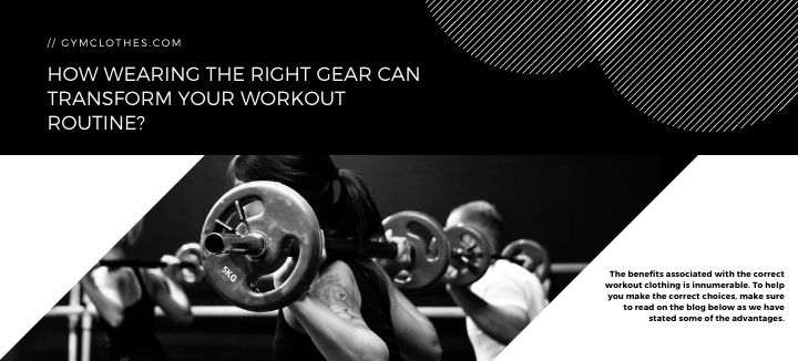 How Wearing The Right Gear Can Transform Your Workout Routine?