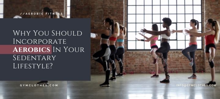 Why You Should Incorporate Aerobics In Your Sedentary Lifestyle?
