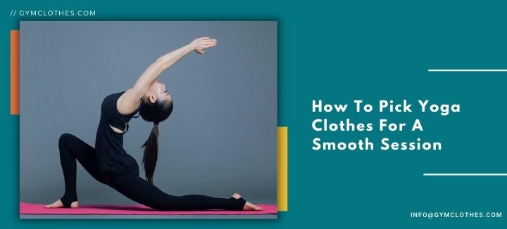 How To Pick Yoga Clothes For A Smooth Session