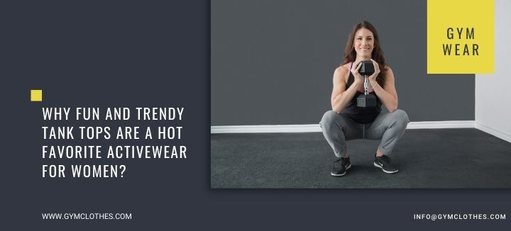 Why Fun And Trendy Tank Tops Are A Hot Favorite Activewear For Women?