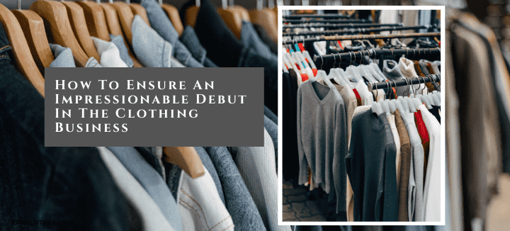 How To Ensure An Impressionable Debut In The Clothing Business