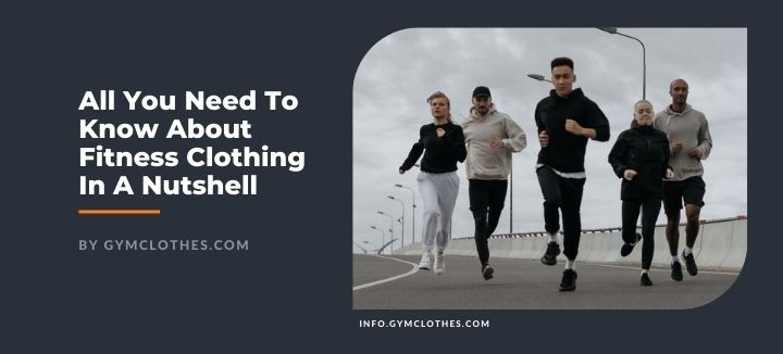 All You Need To Know About Fitness Clothing In A Nutshell