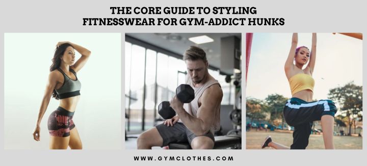 The Core Guide To Styling Fitnesswear For Gym-addict Hunks