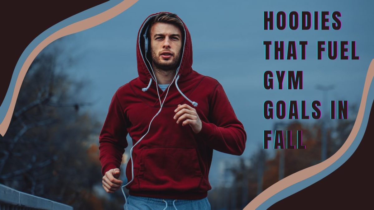 Cozy Yet Driven: Hoodies That Fuel Gym Goals In Fall